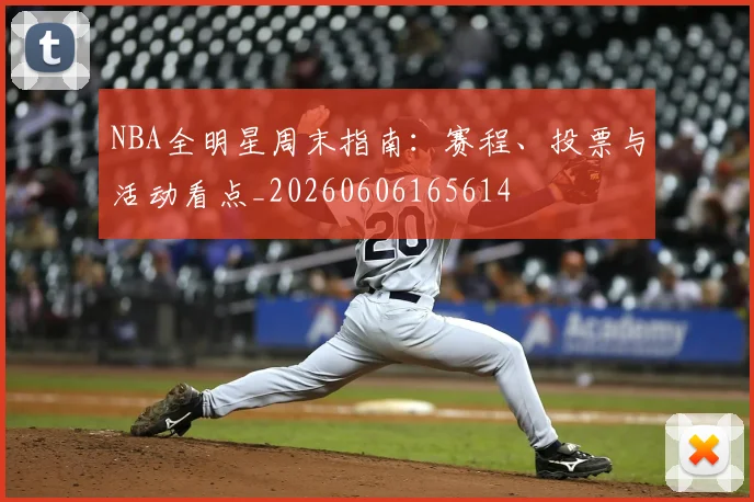 NBA全明星周末指南：赛程、投票与活动看点_20260606165614