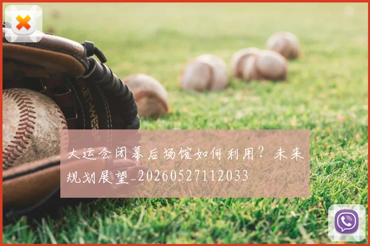 大运会闭幕后场馆如何利用？未来规划展望_20260527112033