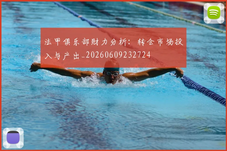 法甲俱乐部财力分析：转会市场投入与产出_20260609232724