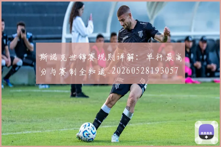 斯诺克世锦赛规则详解：单杆最高分与赛制全知道_20260528193057