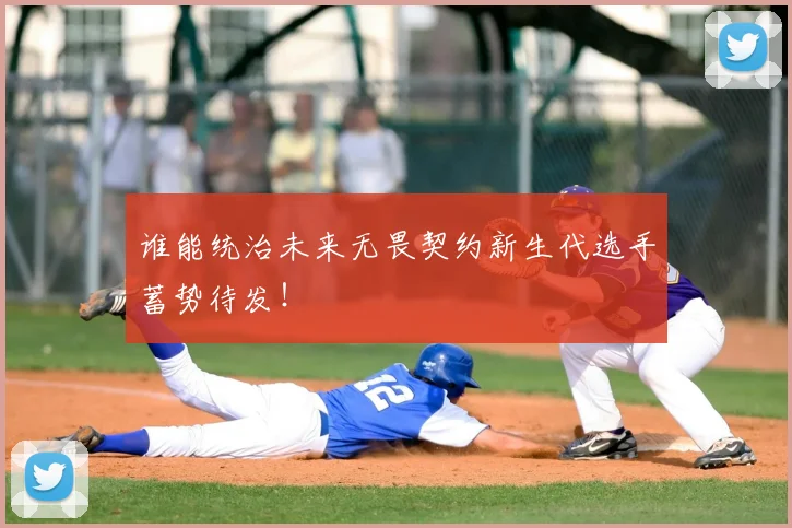谁能统治未来无畏契约新生代选手蓄势待发！