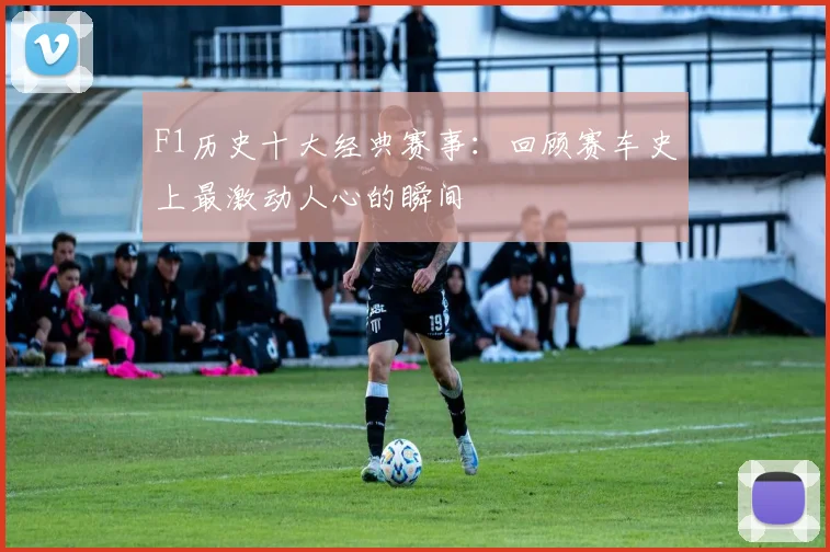 F1历史十大经典赛事：回顾赛车史上最激动人心的瞬间