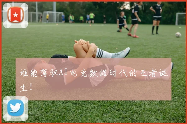 谁能驾驭AI电竞数据时代的王者诞生！