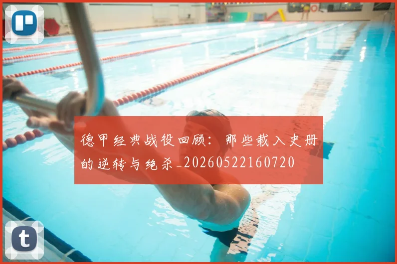 德甲经典战役回顾：那些载入史册的逆转与绝杀_20260522160720