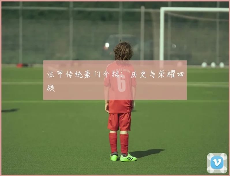 法甲传统豪门介绍：历史与荣耀回顾
