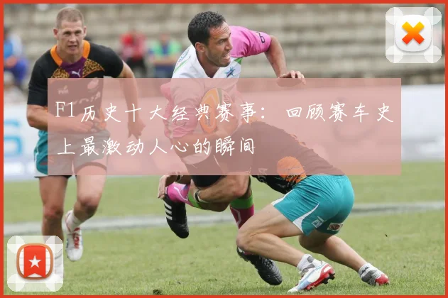 F1历史十大经典赛事：回顾赛车史上最激动人心的瞬间