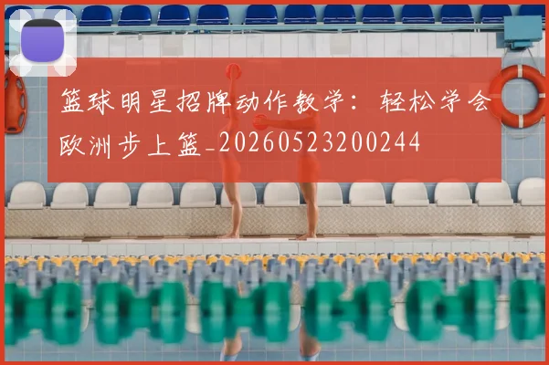 篮球明星招牌动作教学:轻松学会欧洲步上篮_20260523200244