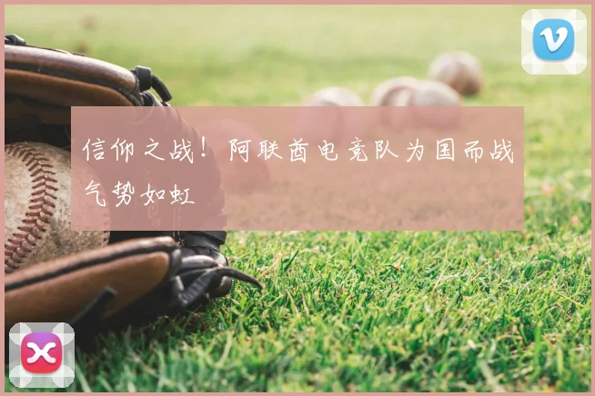 信仰之战！阿联酋电竞队为国而战气势如虹