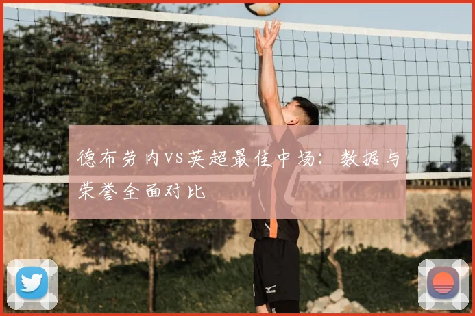 德布劳内vs英超最佳中场：数据与荣誉全面对比